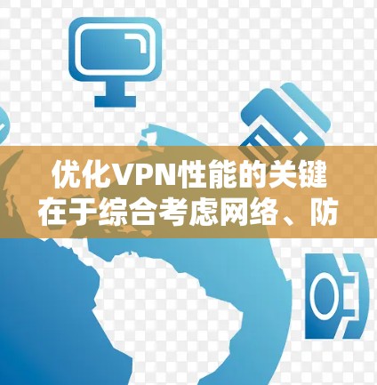 优化VPN性能的关键在于综合考虑网络、防火墙、安全功能和云服务等多方面的因素。以下是一些优化步骤的建议 优化VPN性能的关键在于综合考虑网络、防火墙、安全功能和云服务等多方面的因素。以下是一些优化步骤的建议