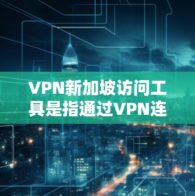 VPN新加坡访问工具是指通过VPN连接到新加坡本地网关,用于访问新加坡地区的网络资源。新加坡是一个位于东南亚的小国,拥有多个本地网关和服务器,这些服务器可以连接到新加坡的国际互联网 VPN新加坡访问工具是指通过VPN连接到新加坡本地网关,用于访问新加坡地区的网络资源。新加坡是一个位于东南亚的小国,拥有多个本地网关和服务器,这些服务器可以连接到新加坡的国际互联网