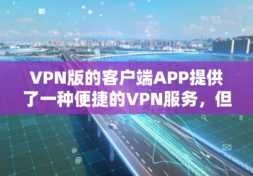 VPN版的客户端APP提供了一种便捷的VPN服务,但其安全性需要谨慎使用。以下是一些建议和注意事项,帮助您确保使用这些客户端APP的安全性 VPN版的客户端APP提供了一种便捷的VPN服务,但其安全性需要谨慎使用。以下是一些建议和注意事项,帮助您确保使用这些客户端APP的安全性