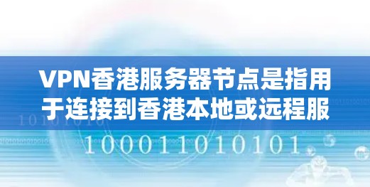 VPN香港服务器节点是指用于连接到香港本地或远程服务器的VPN服务器节点。这些节点通常位于香港,可以通过VPN协议(如VPN、VTT、VPN等)连接到本地服务器或远程服务器 VPN香港服务器节点是指用于连接到香港本地或远程服务器的VPN服务器节点。这些节点通常位于香港,可以通过VPN协议(如VPN、VTT、VPN等)连接到本地服务器或远程服务器