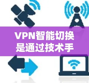 VPN智能切换是通过技术手段实现用户在使用VPN时能够根据需求自动调整网络连接,以提高用户体验和安全性。以下是详细的步骤说明 VPN智能切换是通过技术手段实现用户在使用VPN时能够根据需求自动调整网络连接,以提高用户体验和安全性。以下是详细的步骤说明