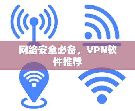 网络安全必备,VPN软件推荐 网络安全必备,VPN软件推荐