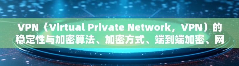 VPN(Virtual Private Network,VPN)的稳定性与加密算法、加密方式、端到端加密、网络配置等密切相关。为了确保VPN的稳定网络访问,以下是一些关键点和建议 VPN(Virtual Private Network,VPN)的稳定性与加密算法、加密方式、端到端加密、网络配置等密切相关。为了确保VPN的稳定网络访问,以下是一些关键点和建议