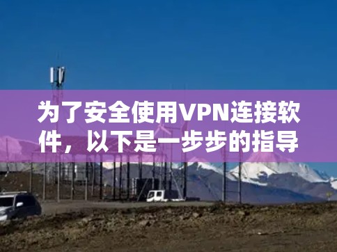 为了安全使用VPN连接软件,以下是一步步的指导 为了安全使用VPN连接软件,以下是一步步的指导