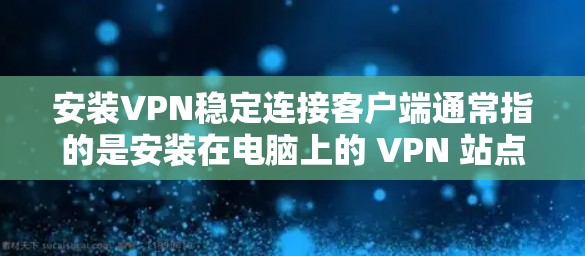 安装VPN稳定连接客户端通常指的是安装在电脑上的 VPN 站点,用于稳定连接的软件。以下是安装VPN稳定连接客户端的具体步骤 安装VPN稳定连接客户端通常指的是安装在电脑上的 VPN 站点,用于稳定连接的软件。以下是安装VPN稳定连接客户端的具体步骤