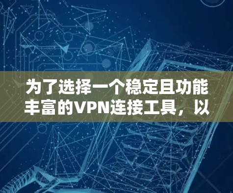 为了选择一个稳定且功能丰富的VPN连接工具，以下是一些关键考虑因素