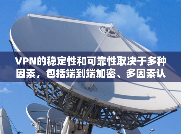VPN的稳定性和可靠性取决于多种因素，包括端到端加密、多因素认证、身份验证等。以下是一些考虑VPN稳定性和可靠性因素的建议