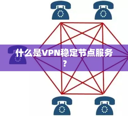 什么是VPN稳定节点服务? 什么是VPN稳定节点服务?