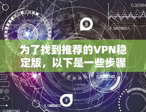 为了找到推荐的VPN稳定版，以下是一些步骤和推荐