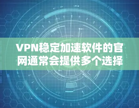 VPN稳定加速软件的官网通常会提供多个选择,但为确保安全和稳定性,建议在下载前进行安全测试。以下是一些常用的VPN加速软件网站 VPN稳定加速软件的官网通常会提供多个选择,但为确保安全和稳定性,建议在下载前进行安全测试。以下是一些常用的VPN加速软件网站