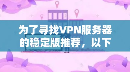 为了寻找VPN服务器的稳定版推荐,以下是一些可靠且功能强大的工具,它们在端口转发和DDoS防护方面表现良好,且在稳定性和功能上较为可靠 为了寻找VPN服务器的稳定版推荐,以下是一些可靠且功能强大的工具,它们在端口转发和DDoS防护方面表现良好,且在稳定性和功能上较为可靠