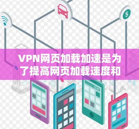 VPN网页加载加速是为了提高网页加载速度和下载速度,特别是在使用VPN时。以下是关于VPN网页加载加速的一些关键步骤和信息 VPN网页加载加速是为了提高网页加载速度和下载速度,特别是在使用VPN时。以下是关于VPN网页加载加速的一些关键步骤和信息