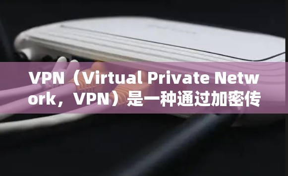 VPN（Virtual Private Network，VPN）是一种通过加密传输将内部网络与外部互联网连接起来的技术，旨在提供一个安全、私密的网络环境。以下是关于VPN的详细步骤和注意事项