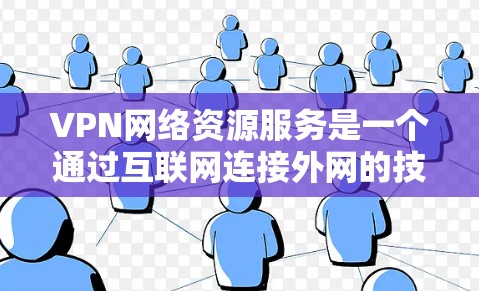 VPN网络资源服务是一个通过互联网连接外网的技术,旨在帮助用户在没有ISP的情况下访问互联网资源。以下是使用VPN网络资源的详细步骤和注意事项,供参考 VPN网络资源服务是一个通过互联网连接外网的技术,旨在帮助用户在没有ISP的情况下访问互联网资源。以下是使用VPN网络资源的详细步骤和注意事项,供参考