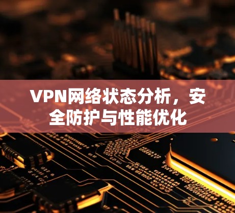 VPN网络状态分析，安全防护与性能优化