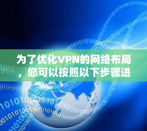 为了优化VPN的网络布局，您可以按照以下步骤进行系统性的优化