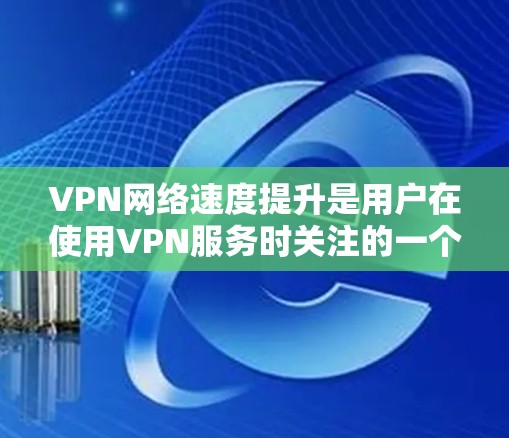 VPN网络速度提升是用户在使用VPN服务时关注的一个重要问题。以下是一些提升VPN网络速度的方法,您可以根据自己的情况选择适合的方案 VPN网络速度提升是用户在使用VPN服务时关注的一个重要问题。以下是一些提升VPN网络速度的方法,您可以根据自己的情况选择适合的方案