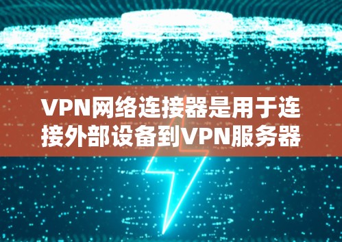 VPN网络连接器是用于连接外部设备到VPN服务器的工具,帮助用户方便地访问内部互联网服务。以下是关于VPN网络连接器的详细评测 VPN网络连接器是用于连接外部设备到VPN服务器的工具,帮助用户方便地访问内部互联网服务。以下是关于VPN网络连接器的详细评测