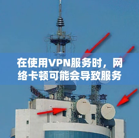 在使用VPN服务时,网络卡顿可能会导致服务中断或延迟。以下是处理网络卡顿的步骤和方法 在使用VPN服务时,网络卡顿可能会导致服务中断或延迟。以下是处理网络卡顿的步骤和方法