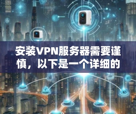 安装VPN服务器需要谨慎，以下是一个详细的步骤指南和注意事项