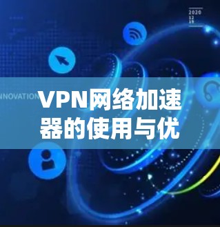 VPN网络加速器的使用与优化 VPN网络加速器的使用与优化