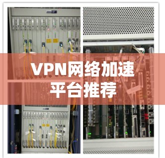 VPN网络加速平台推荐 VPN网络加速平台推荐