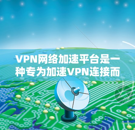 VPN网络加速平台是一种专为加速VPN连接而设计的网站,旨在帮助用户更快地连接到外网,以下载更多内容或访问更多网站。以下是对VPN网络加速平台的详细分析 VPN网络加速平台是一种专为加速VPN连接而设计的网站,旨在帮助用户更快地连接到外网,以下载更多内容或访问更多网站。以下是对VPN网络加速平台的详细分析