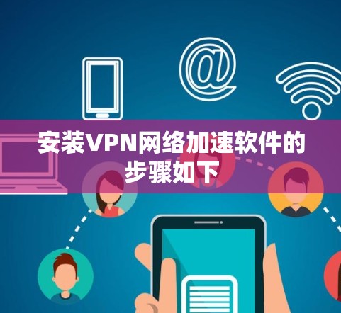 安装VPN网络加速软件的步骤如下 安装VPN网络加速软件的步骤如下