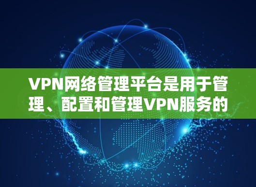 VPN网络管理平台是用于管理、配置和管理VPN服务的软件工具,旨在帮助用户优化VPN设置,保障网络安全。以下是其关键功能和使用场景 VPN网络管理平台是用于管理、配置和管理VPN服务的软件工具,旨在帮助用户优化VPN设置,保障网络安全。以下是其关键功能和使用场景