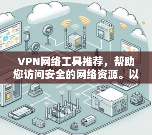 VPN网络工具推荐，帮助您访问安全的网络资源。以下是一些推荐的 VPN 工具，涵盖了个人用户、Web用户和Web内容安全等多种需求