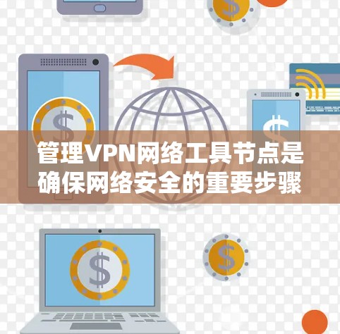 管理VPN网络工具节点是确保网络安全的重要步骤。以下是对如何管理这些节点的详细分析和建议 管理VPN网络工具节点是确保网络安全的重要步骤。以下是对如何管理这些节点的详细分析和建议