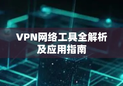 VPN网络工具全解析及应用指南