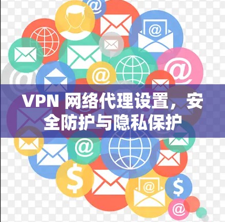 VPN 网络代理设置，安全防护与隐私保护