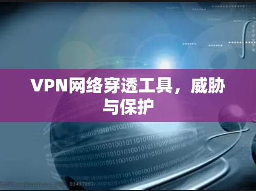 VPN网络穿透工具,威胁与保护 VPN网络穿透工具,威胁与保护