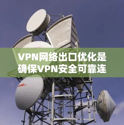 VPN网络出口优化是确保VPN安全可靠连接的关键步骤。以下是一些优化方法 VPN网络出口优化是确保VPN安全可靠连接的关键步骤。以下是一些优化方法