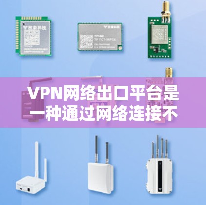 VPN网络出口平台是一种通过网络连接不同国家服务器的技术,用于访问其他国家的网站。以下是关于VPN的详细信息 VPN网络出口平台是一种通过网络连接不同国家服务器的技术,用于访问其他国家的网站。以下是关于VPN的详细信息
