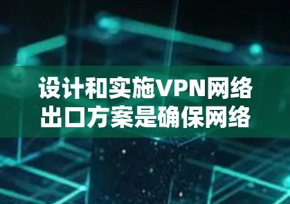 设计和实施VPN网络出口方案是确保网络安全的重要环节。以下是根据你的需求设计的VPN网络出口方案的概述 设计和实施VPN网络出口方案是确保网络安全的重要环节。以下是根据你的需求设计的VPN网络出口方案的概述