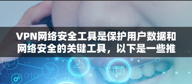VPN网络安全工具是保护用户数据和网络安全的关键工具,以下是一些推荐的步骤和注意事项 VPN网络安全工具是保护用户数据和网络安全的关键工具,以下是一些推荐的步骤和注意事项