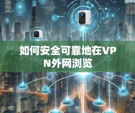 如何安全可靠地在VPN外网浏览 如何安全可靠地在VPN外网浏览