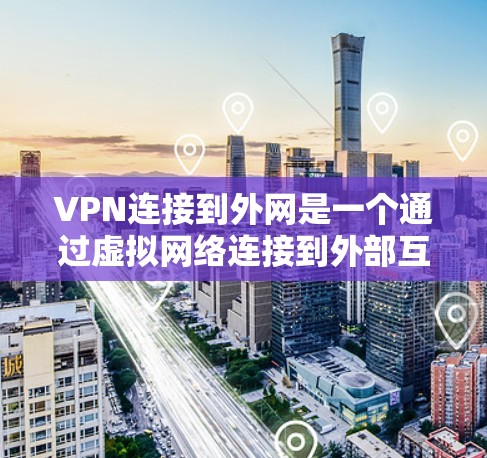 VPN连接到外网是一个通过虚拟网络连接到外部互联网的过程。以下是详细的信息 VPN连接到外网是一个通过虚拟网络连接到外部互联网的过程。以下是详细的信息