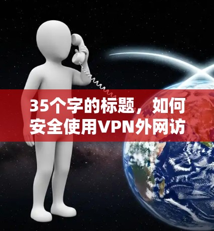 35个字的标题,如何安全使用VPN外网访问设置 35个字的标题,如何安全使用VPN外网访问设置