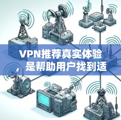 VPN推荐真实体验,是帮助用户找到适合自己的VPN服务,了解其真实体验。以下是一些VPN推荐和推荐的真实体验,供你参考 VPN推荐真实体验,是帮助用户找到适合自己的VPN服务,了解其真实体验。以下是一些VPN推荐和推荐的真实体验,供你参考