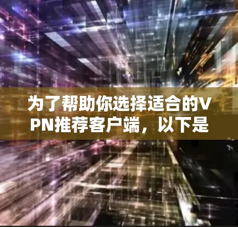 为了帮助你选择适合的VPN推荐客户端,以下是一些考虑因素和推荐方案 为了帮助你选择适合的VPN推荐客户端,以下是一些考虑因素和推荐方案