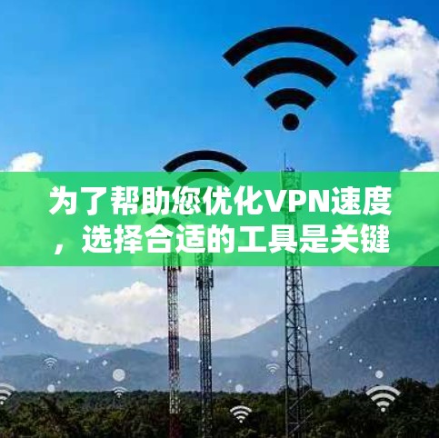 为了帮助您优化VPN速度，选择合适的工具是关键。以下是详细的步骤指南