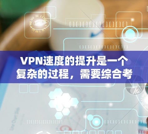VPN速度的提升是一个复杂的过程，需要综合考虑硬件、软件和网络环境等多个方面。以下是一些可能的 VPN 速度提升方案