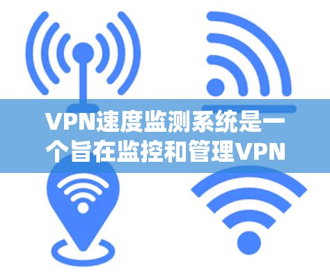 VPN速度监测系统是一个旨在监控和管理VPN服务器流量和延迟的系统。以下是其关键组成部分 VPN速度监测系统是一个旨在监控和管理VPN服务器流量和延迟的系统。以下是其关键组成部分