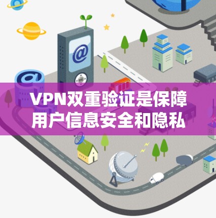 VPN双重验证是保障用户信息安全和隐私的重要机制。以下是双重验证的主要方面和步骤