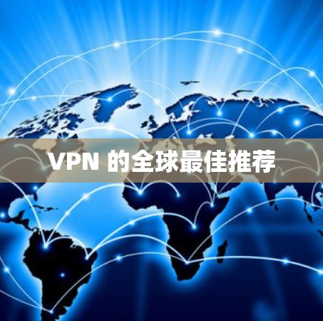 VPN 的全球最佳推荐 VPN 的全球最佳推荐