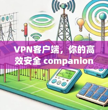 VPN客户端,你的高效安全 companion,专为你打造,轻松实现数据传输的无边框自由! VPN客户端,你的高效安全 companion,专为你打造,轻松实现数据传输的无边框自由!
