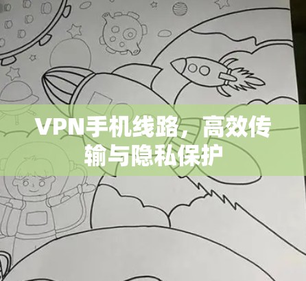 VPN手机线路，高效传输与隐私保护